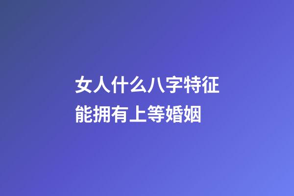 女人什么八字特征能拥有上等婚姻