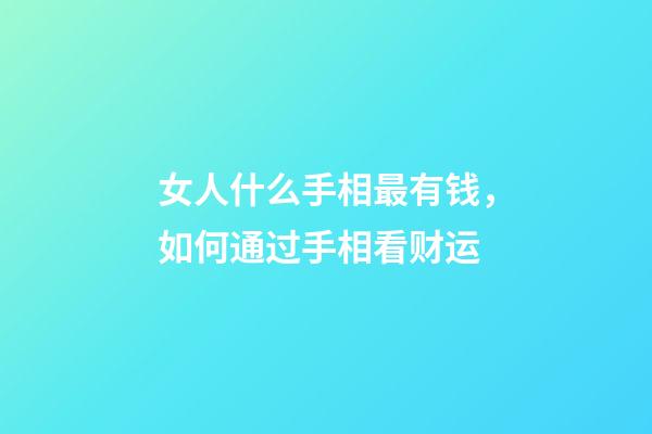 女人什么手相最有钱，如何通过手相看财运