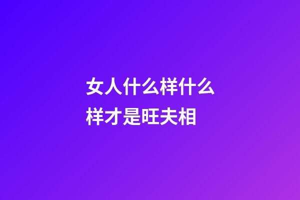 女人什么样什么样才是旺夫相
