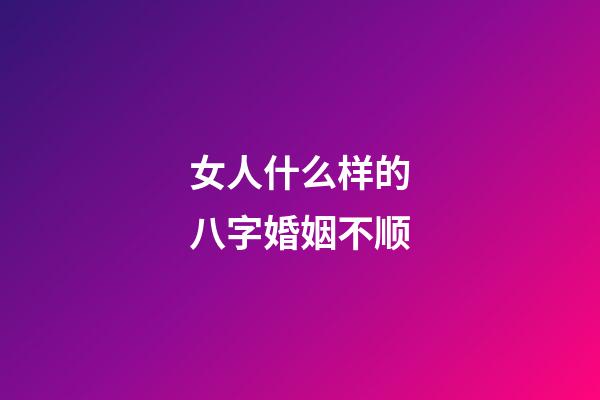 女人什么样的八字婚姻不顺?