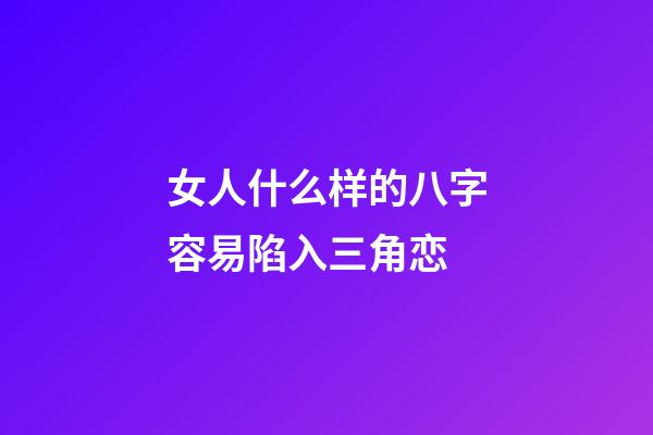 女人什么样的八字容易陷入三角恋