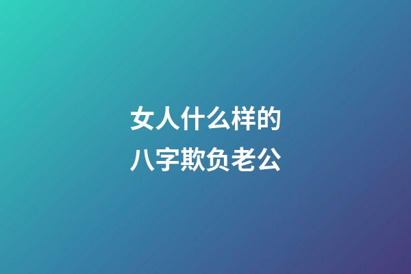 女人什么样的八字欺负老公