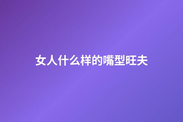 女人什么样的嘴型旺夫