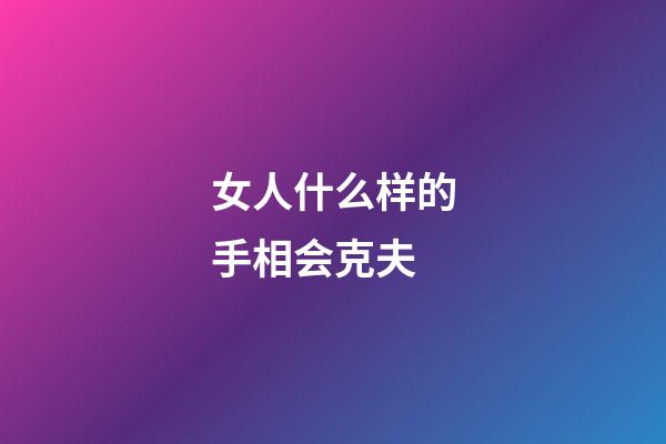 女人什么样的手相会克夫