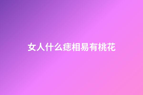 女人什么痣相易有桃花
