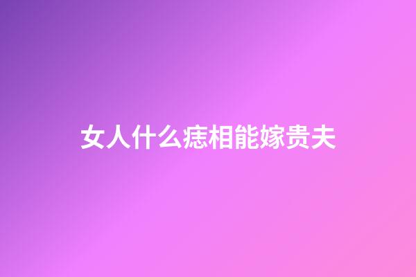 女人什么痣相能嫁贵夫