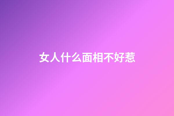 女人什么面相不好惹