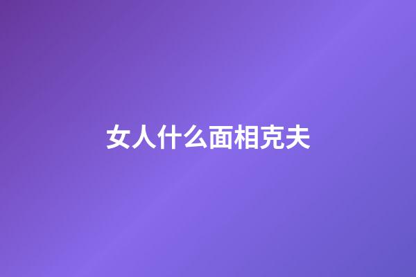 女人什么面相克夫