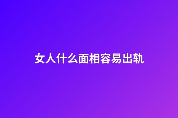 女人什么面相容易出轨