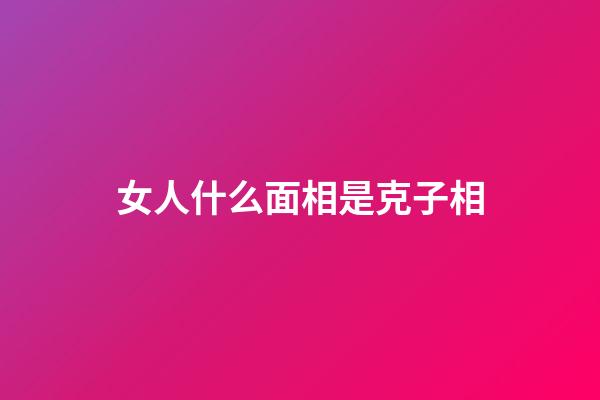 女人什么面相是克子相