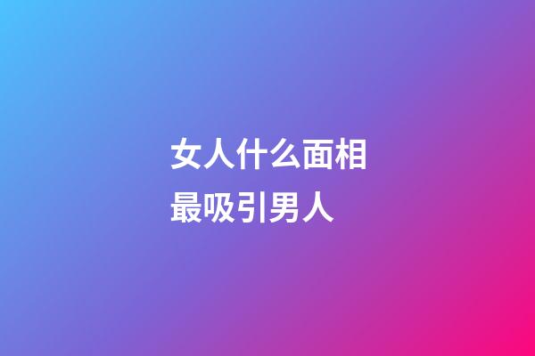 女人什么面相最吸引男人