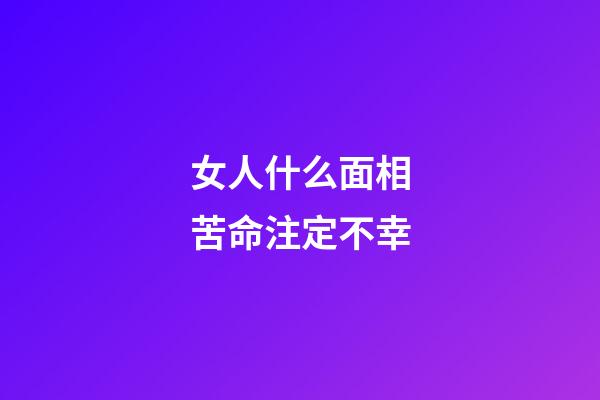 女人什么面相苦命注定不幸