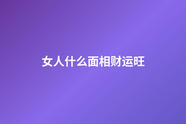 女人什么面相财运旺