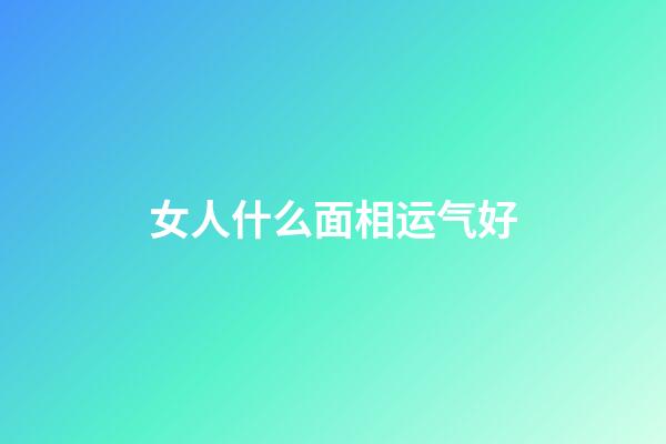 女人什么面相运气好