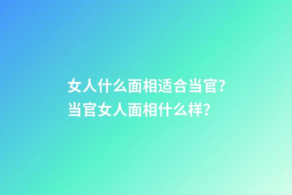 女人什么面相适合当官？当官女人面相什么样？