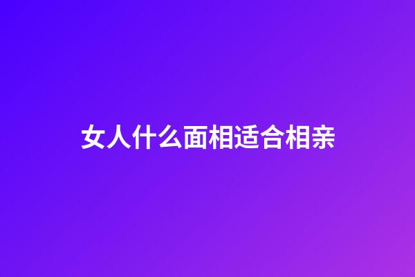 女人什么面相适合相亲
