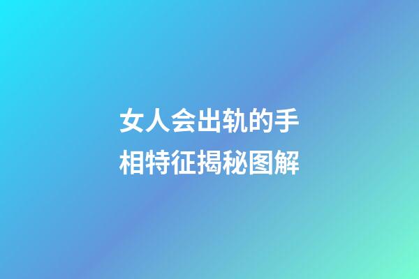 女人会出轨的手相特征揭秘图解