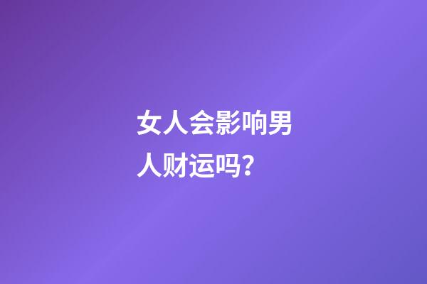 女人会影响男人财运吗？