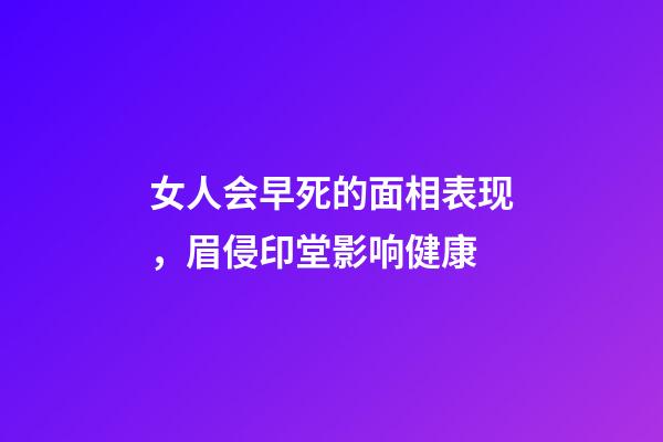 女人会早死的面相表现，眉侵印堂影响健康