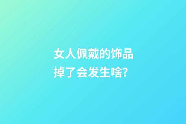 女人佩戴的饰品掉了会发生啥？