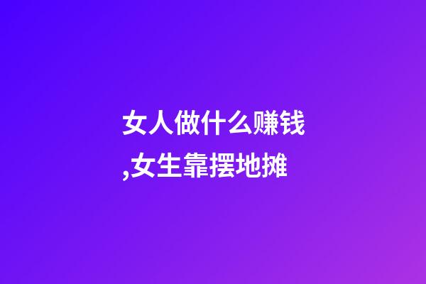 女人做什么赚钱,女生靠摆地摊-第1张-观点-玄机派