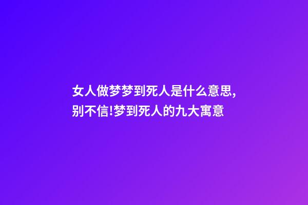 女人做梦梦到死人是什么意思,别不信!梦到死人的九大寓意-第1张-观点-玄机派