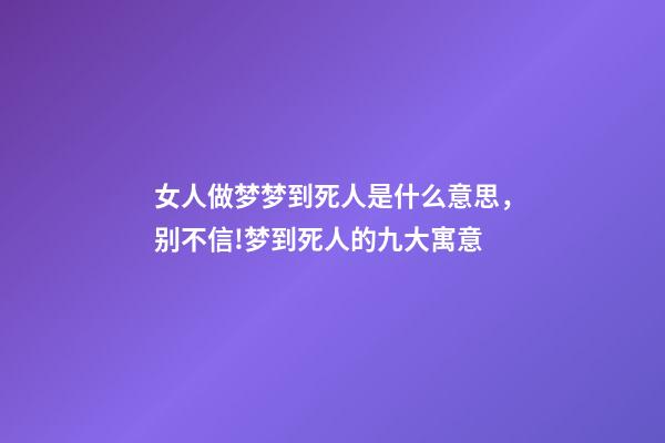 女人做梦梦到死人是什么意思，别不信!梦到死人的九大寓意-第1张-观点-玄机派