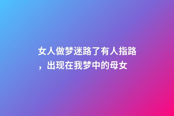 女人做梦迷路了有人指路，出现在我梦中的母女-第1张-观点-玄机派