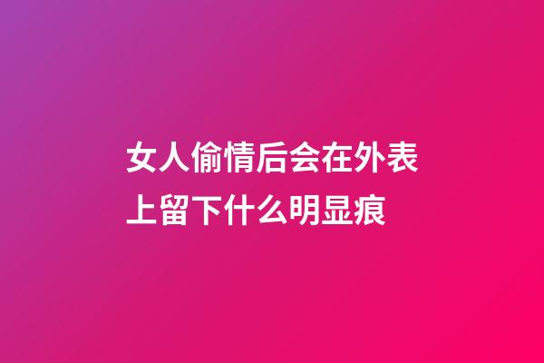 女人偷情后会在外表上留下什么明显痕