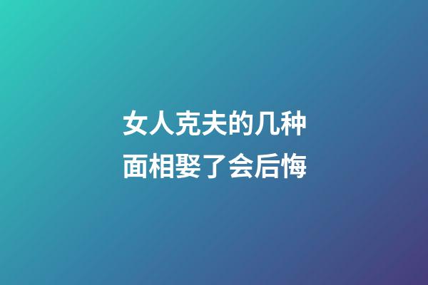 女人克夫的几种面相娶了会后悔