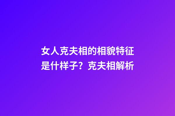 女人克夫相的相貌特征是什样子？克夫相解析