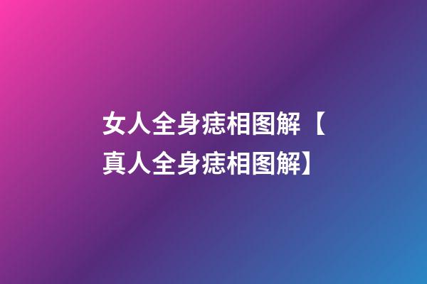 女人全身痣相图解【真人全身痣相图解】