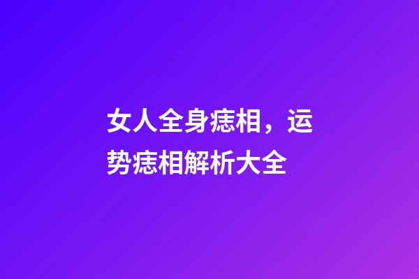 女人全身痣相，运势痣相解析大全
