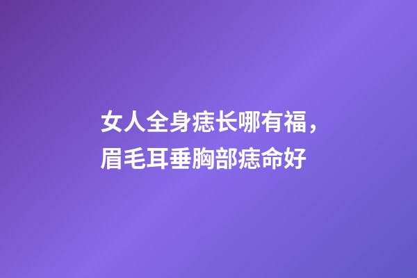 女人全身痣长哪有福，眉毛耳垂胸部痣命好
