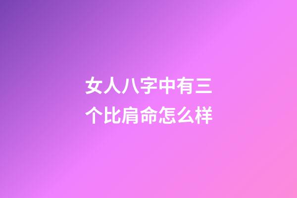 女人八字中有三个比肩命怎么样