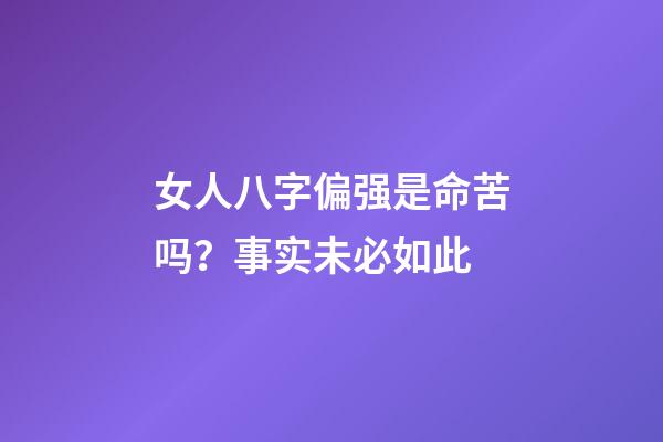 女人八字偏强是命苦吗？事实未必如此