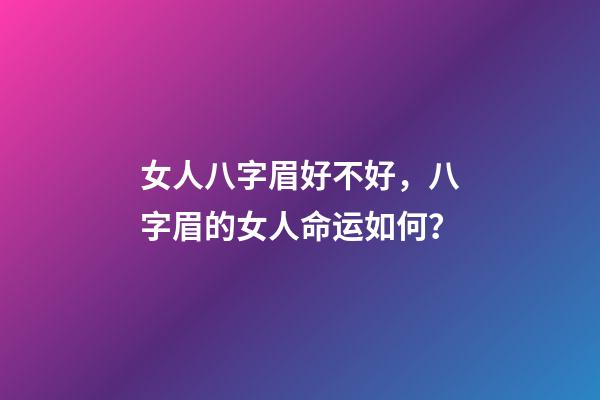 女人八字眉好不好，八字眉的女人命运如何？