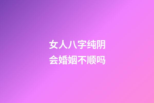 女人八字纯阴会婚姻不顺吗