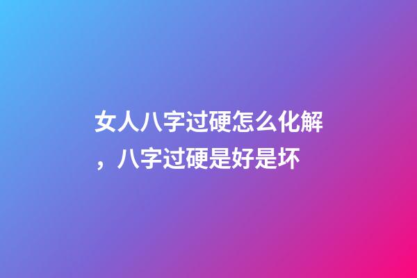 女人八字过硬怎么化解，八字过硬是好是坏
