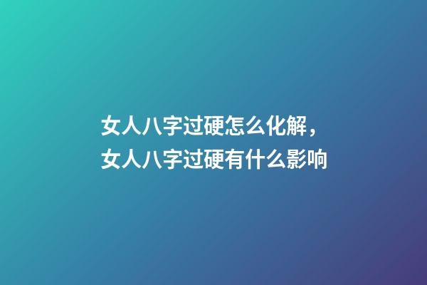 女人八字过硬怎么化解，女人八字过硬有什么影响