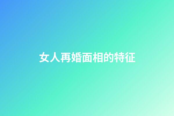 女人再婚面相的特征