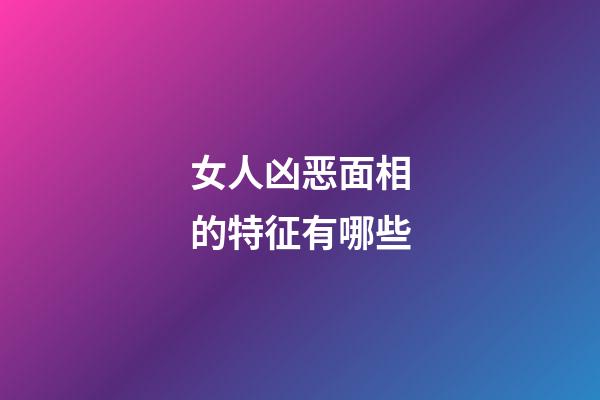 女人凶恶面相的特征有哪些