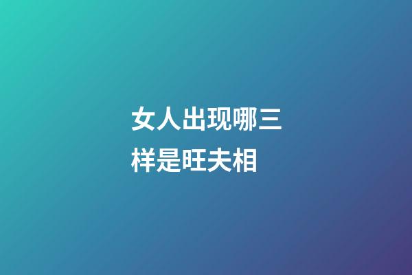 女人出现哪三样是旺夫相