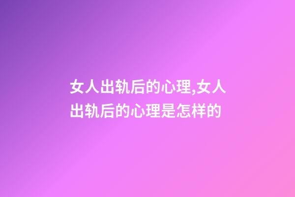 女人出轨后的心理,女人出轨后的心理是怎样的-第1张-观点-玄机派