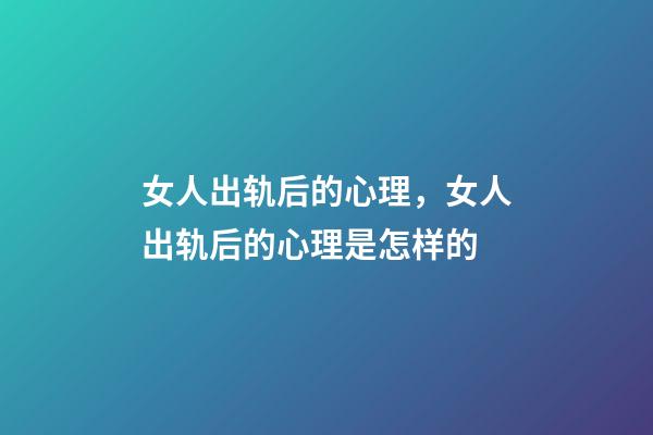 女人出轨后的心理，女人出轨后的心理是怎样的-第1张-观点-玄机派