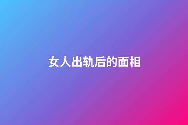 女人出轨后的面相