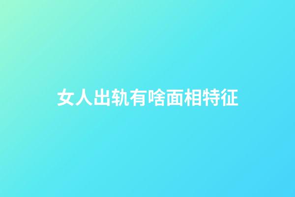 女人出轨有啥面相特征