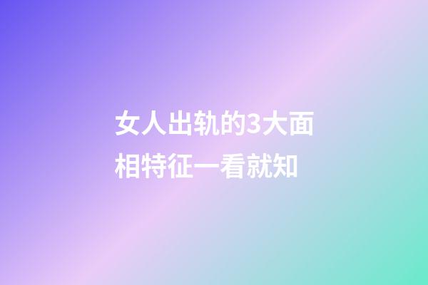 女人出轨的3大面相特征一看就知
