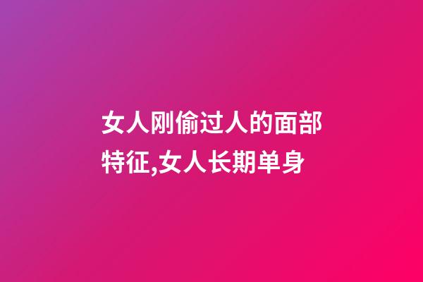女人刚偷过人的面部特征,女人长期单身-第1张-观点-玄机派