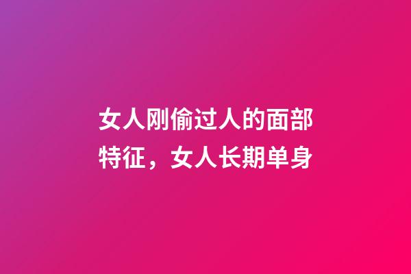 女人刚偷过人的面部特征，女人长期单身-第1张-观点-玄机派